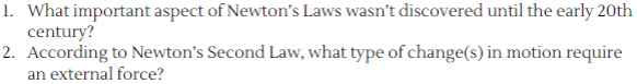 1. What important aspect of Newton's Laws wasn't discovered until the early 20th
century?
2. According to Newton's Second Law, what type of change(s) in motion require
an external force?
