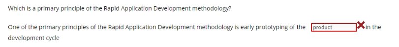 Which is a primary principle of the Rapid Application Development methodology?
One of the primary principles of the Rapid Application Development methodology is early prototyping of the product
Xin the
development cycle
