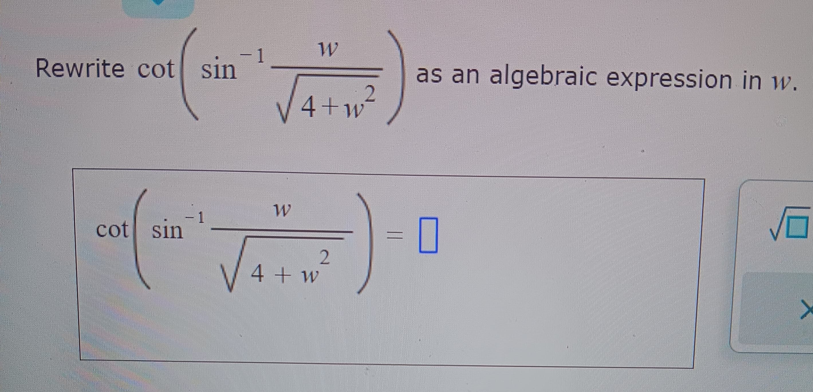 Rewrite cot sin
cot sin
1
- 1
W1
W
4+w
4 + w
2
2
as an algebraic expression in w.
0
>