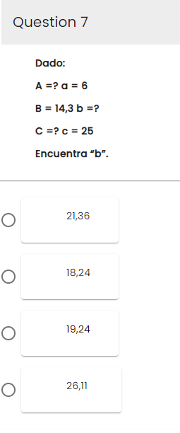 Question 7
O
O
O
O
Dado:
A = ? a = 6
B = 14,3 b =?
C = ? c = 25
Encuentra "b".
21,36
18,24
19,24
26,11