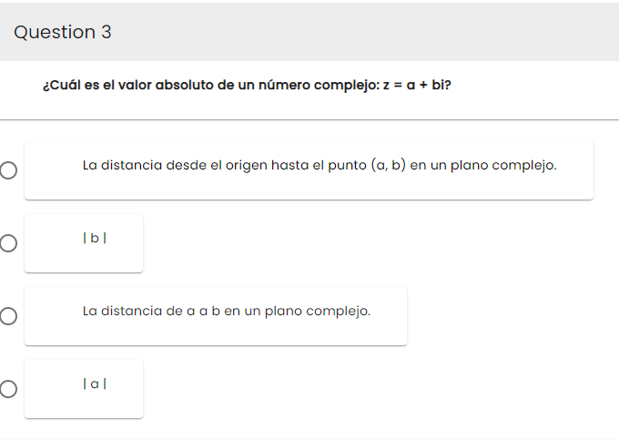 Question 3
O
O
O
O
¿Cuál es el valor absoluto de un número complejo: z = a + bi?
La distancia desde el origen hasta el punto (a, b) en un plano complejo.
lbl
La distancia de a a b en un plano complejo.
lal