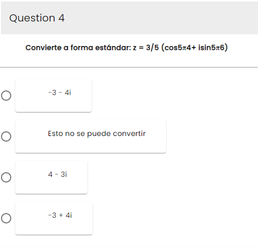 Question 4
O
O
O
O
Convierte a forma estándar: z = 3/5 (cos5+4+ isin5+6)
-3-4i
Esto no se puede convertir
4-3i
-3 + 4i