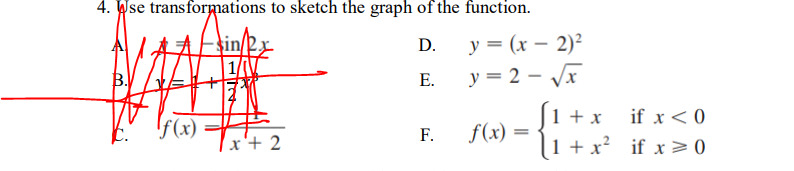 4. Wse transformations to sketch the graph of the function.
у 3 (х — 2)?
y = 2 – Vx
D.
B.
Е.
S1 + x
f(x) =
1 + x? if x > 0
if x<0
!f(x)
F.
|x'+ 2
