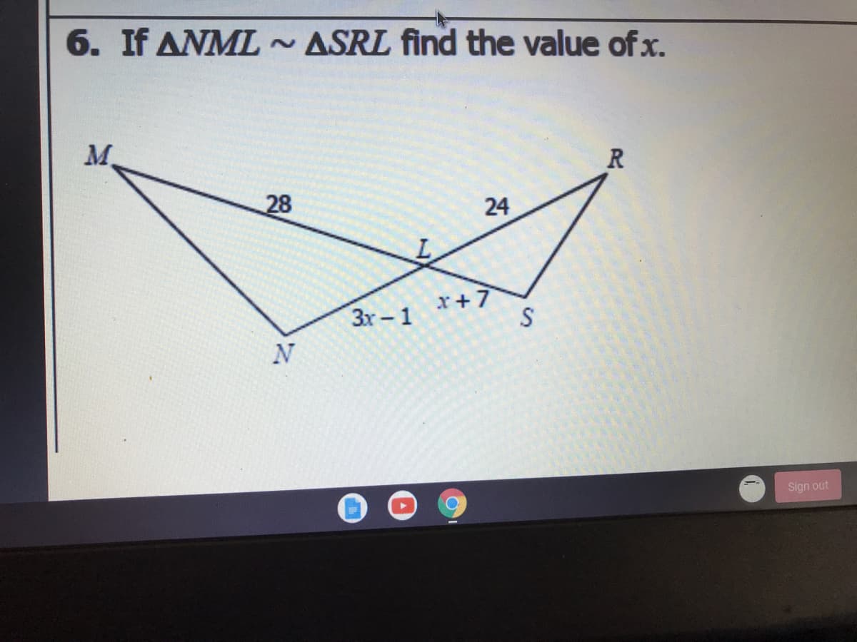6. If ANML ~ASRL find the value of x.
M.
R
28
r+7
S
Зх- 1
Sign out
24
