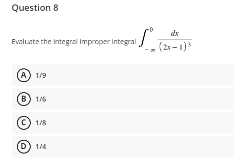 Question 8
dx
Evaluate the integral improper integral
(2x – 1)3
00
А) 1/9
В) 1/6
(c) 1/8
(D) 1/4
