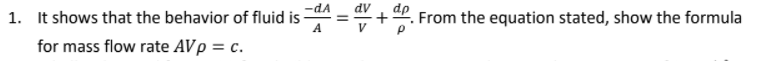 dp
1. It shows that the behavior of fluid is
A
From the equation stated, show the formula
for mass flow rate AVp = c.
:C.
