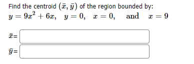 Find the centroid (ĩ, ỹ) of the region bounded by:
y = 9x? + 6x, y = 0, x = 0, and z = 9
