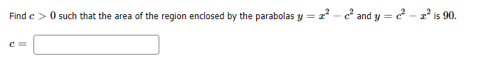 Find c > 0 such that the area of the region enclosed by the parabolas y = x² – c° and y = c-
-2° is 90.
c =
