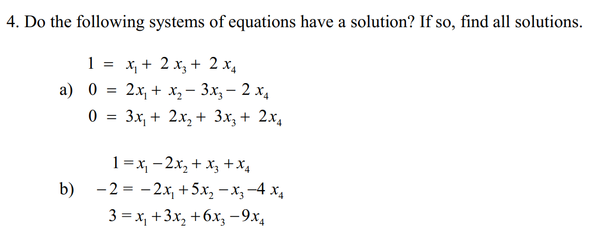 4. Do the following systems of equations have a solution? If so, find all solutions.
1 =
X, + 2 x3 + 2 x4
2x + х, — 3х, — 2 х,
0 = 3x, + 2x, + 3x, + 2x4
а) 0
|
1=x, -2x, + x; +X4
b) -2 %3D -2х, +5х, — х, —4 х,
3 = x, +3x, +6x, -9x4
