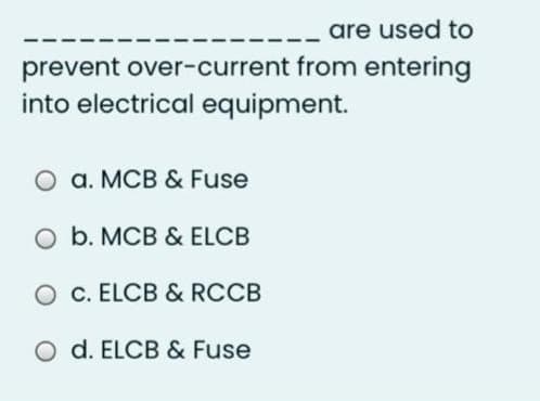 are used to
prevent over-current from entering
into electrical equipment.
O a. MCB & Fuse
O b. MCB & ELCB
O c. ELCB & RCCB
O d. ELCB & Fuse
