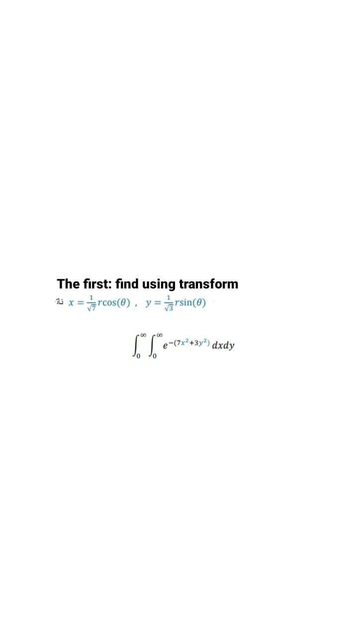 The first: find using transform
=rcos(0),
#rsin(0)
i x
y =
e-(7x²+3y*) dxdy
