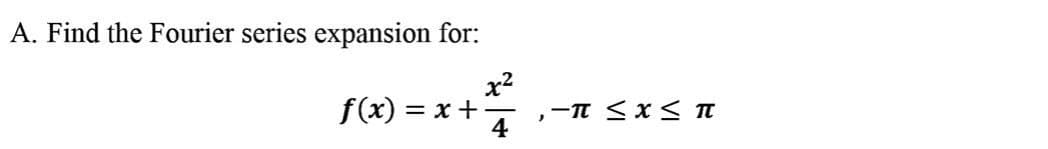 A. Find the Fourier series expansion for:
x2
f(x) = x +
4
