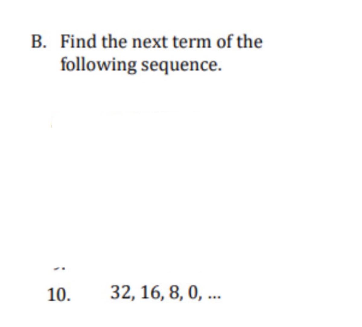 B. Find the next term of the
following sequence.
10.
32, 16, 8, 0, ..
