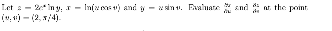 In(u cos v) and y = usin v. Evaluate and z at the point
2е" In y, x 3D
(u, v) = (2, 7/4).
Let z =
du
dv
