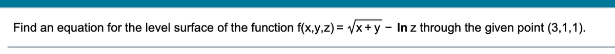 Find an equation for the level surface of the function f(x,y,z) = Vx+ y - Inz through the given point (3,1,1).
