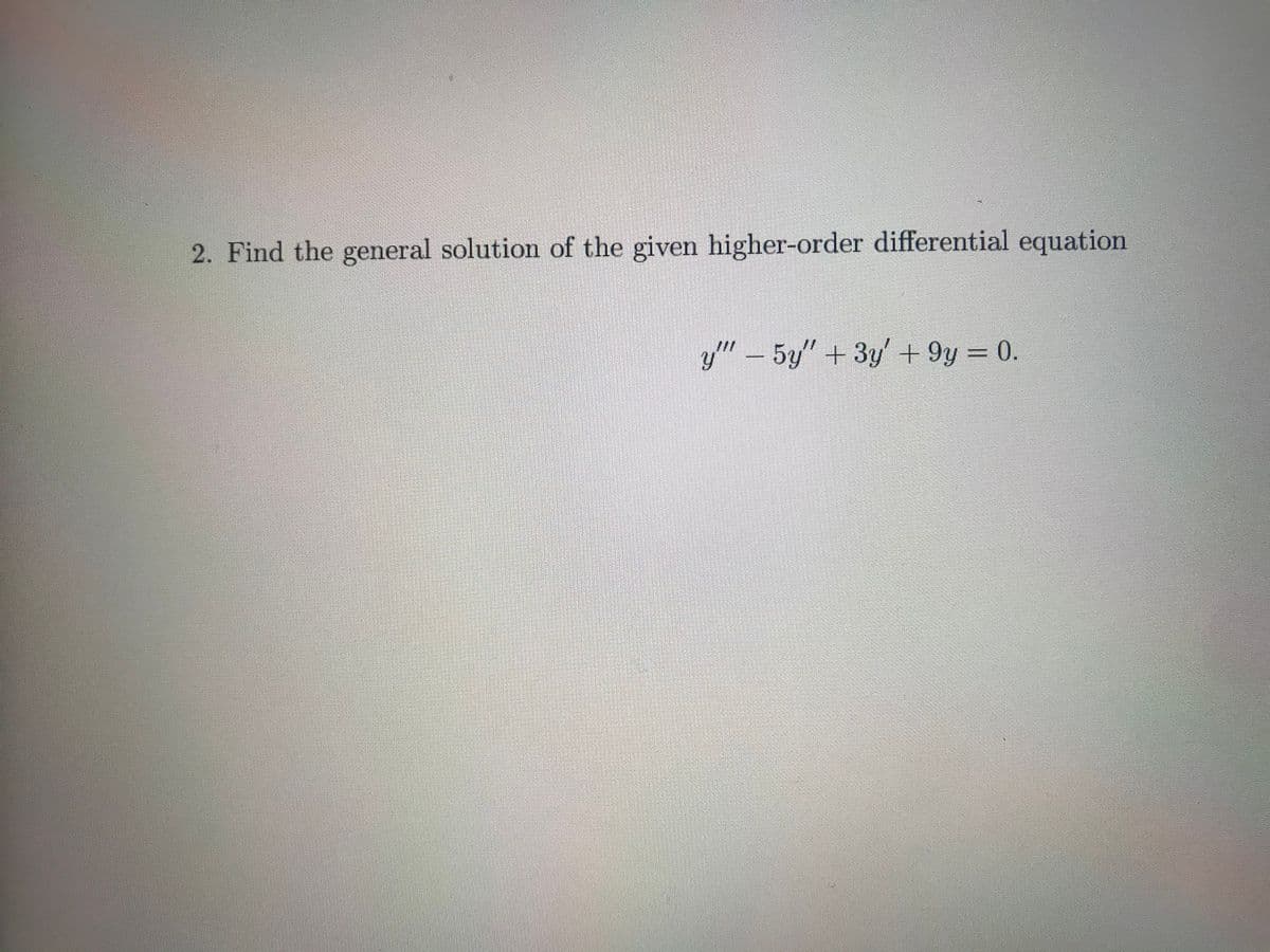 2. Find the general solution of the given higher-order differential equation
y'" – 5y" +3y' +9y = 0.
