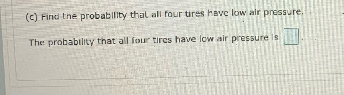 (c) Find the probability that all four tires have low air pressure.
The probability that all four tires have low air pressure is
