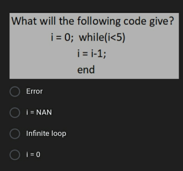 What will the following code give?
i = 0; while(i<5)
i= i-1;
end
Error
i = NAN
Infinite loop
i = 0
