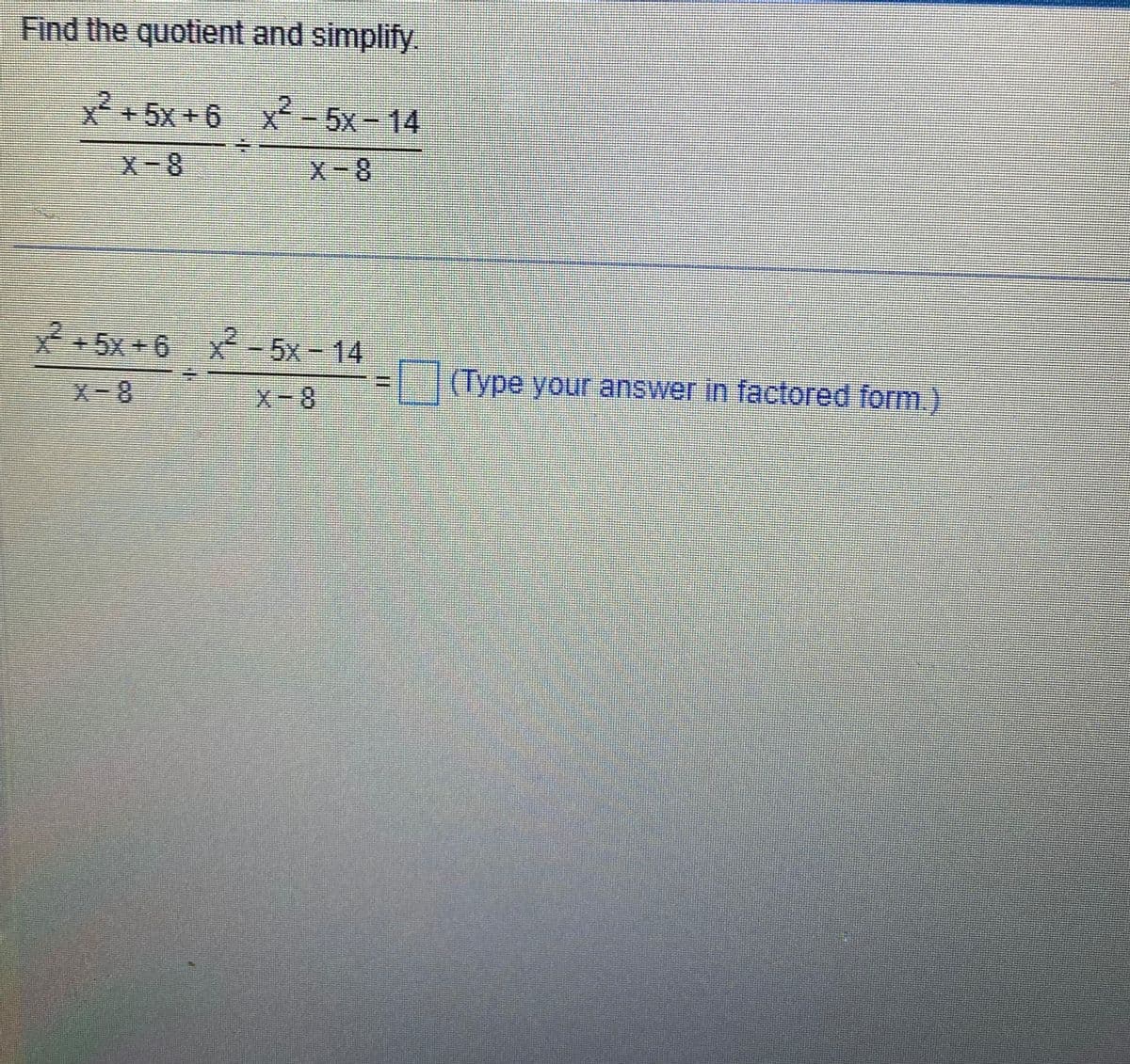 Find the quotient and simplify.
xẻ +5x +ô xẻ – 5x – 14
x-5x + 6 x - 5x - 14
X-8
(Type your answer in factored form.)