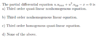 The partial differential equation u.uzzr + u?.Uyy – r = 0 is
a) Third order quasi-linear nonhomogenous equation.
b) Third order nonhomogenous linear equation.
c) Third order homogenous quasi-linear equation.
d) None of the above.
