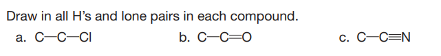 Draw in all H's and lone pairs in each compound.
a. C–C-CI
b. C-C=0
С. С -С—N
