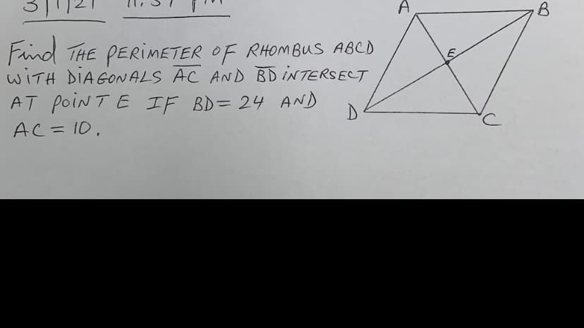 A
Find THE PERIMETER OF RHOMBUS ABCD
WITH DIA GONALS AC AND BD INTERSECT
AT poiNT E IF BD= 24 AND
AC=10,
%31
