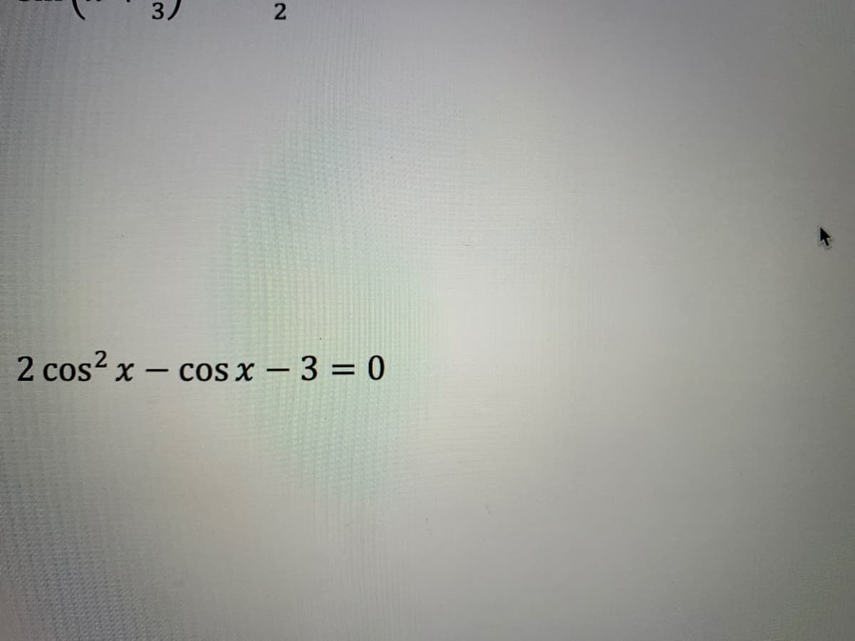 3)
2 cos2 x – cos x – 3 = 0
-
