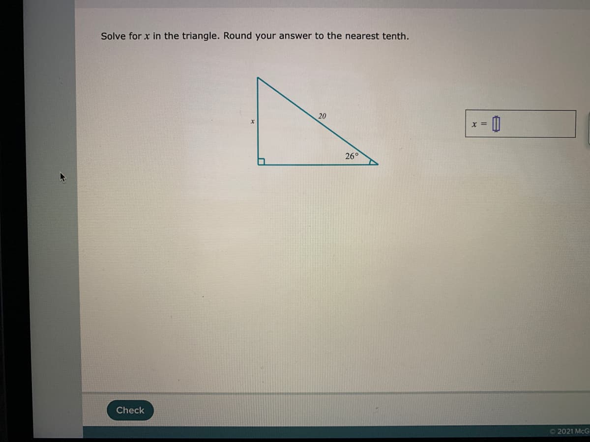 Solve for x in the triangle. Round your answer to the nearest tenth.
20
26°
Check
©2021 McG
