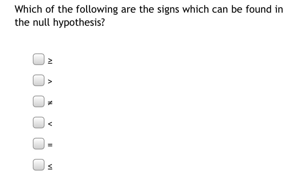 Which of the following are the signs which can be found in
the null hypothesis?
く
II
VI

