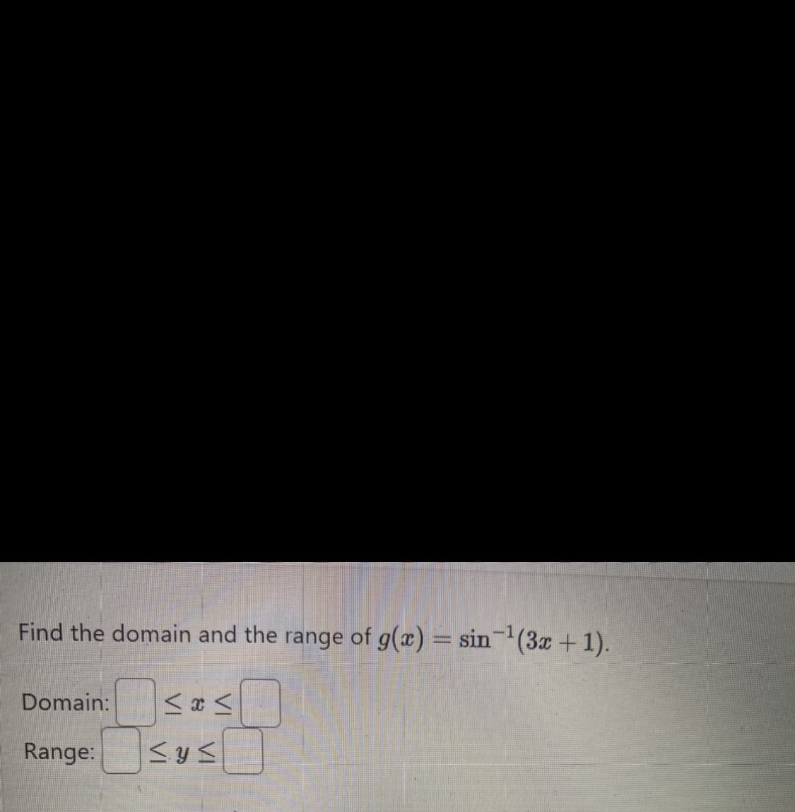 Find the domain and the range of g(x) = sin ¹(3x + 1).
Domain:
Range:
≤x≤
<.y≤