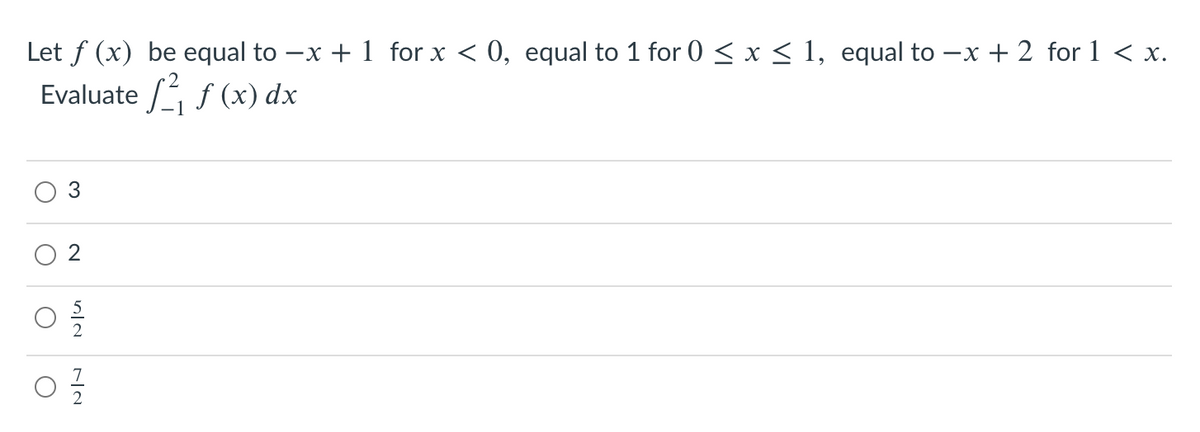 Let f (x) be equal to -x + 1 for x < 0, equal to 1 for 0 < x < 1, equal to -x + 2 for 1 < x.
Evaluate f (x) dx
2.
