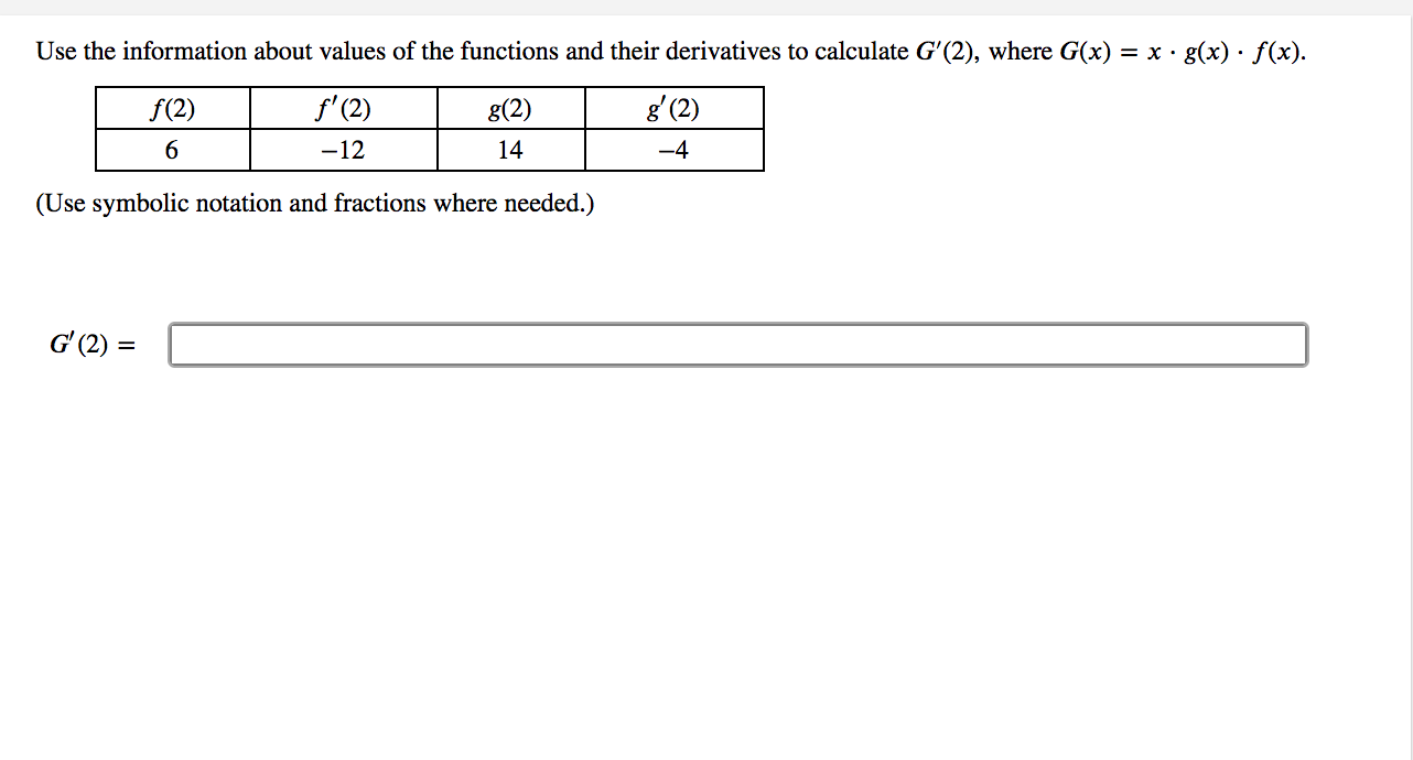 Use the information about values of the functions and their derivatives to calculate G'(2), where G(x) = x.
g(x) · f(x).
f(2)
f'(2)
g(2)
8'(2)
-12
14
-4
(Use symbolic notation and fractions where needed.)

