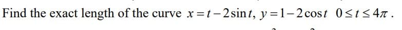 Find the exact length of the curve x =t - 2 sint, y =1-2 cost 0sts4n .
