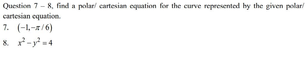 Question 7 – 8, find a polar/ cartesian equation for the curve represented by the given polar/
cartesian equation.
7. (-1,-7/6)
8. x2 - y? = 4
