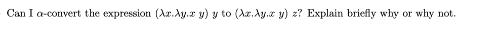 Can I a-convert the expression (Ax.Ay.x y) y to (Ax.Ay.x y) z? Explain briefly why or why not.
