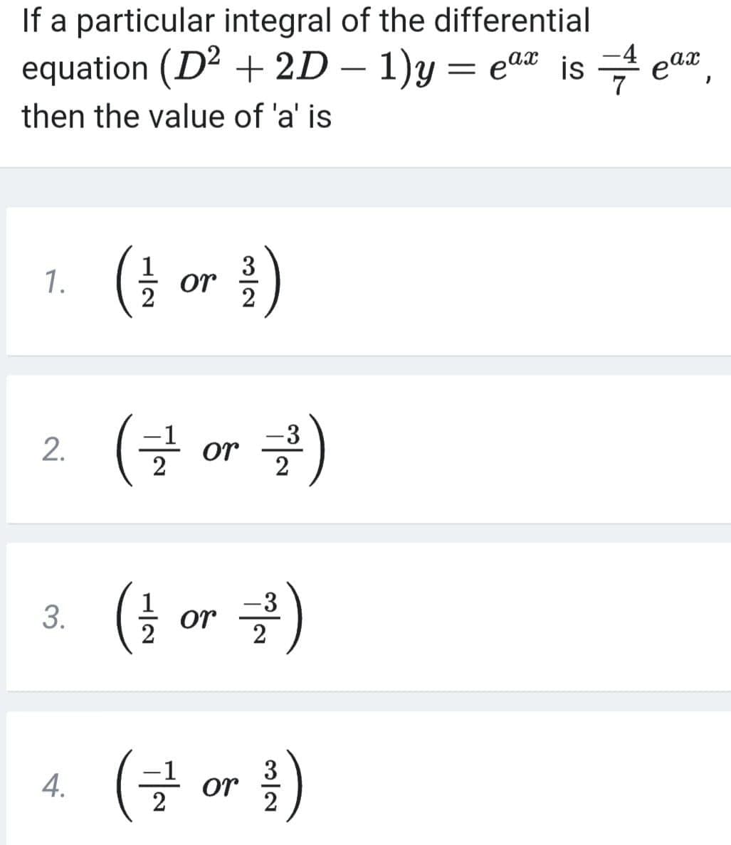 If a particular integral of the differential
equation (D² + 2D – 1)y = ea is e
then the value of 'a' is
-4
= elit
ax
(† or )
3
1.
2
-3
or
(늘 or 글)
(글 or )
3
4.
2
2.
3.

