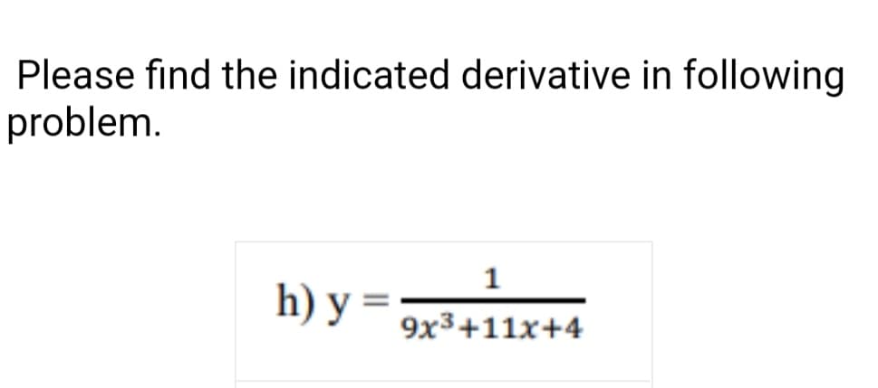 Please find the indicated derivative in following
problem.
1
h) y =
9x3+11x+4
