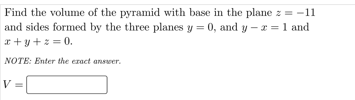 Find the volume of the pyramid with base in the plane z = -11
and sides formed by the three planes y = 0, and y – x =1 and
-
x + y + z = 0.
NOTE: Enter the exact answer.
V
