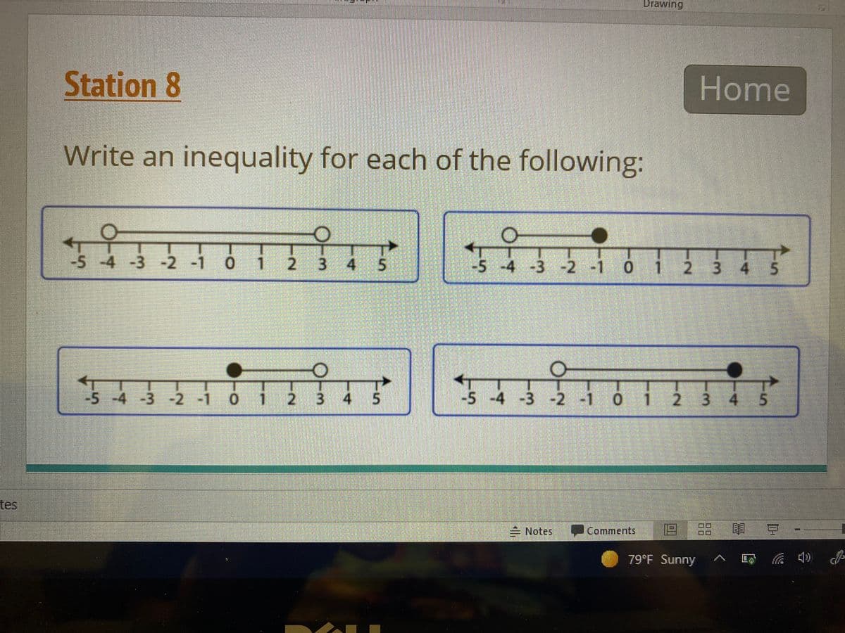 Drawing
Station 8
Home
Write an inequality for each of the following:
-5 -4 -3 -2 -1 0
2.
3 4 5
-5 -4 3 2 -1 0
1 2 3 4
5.
-5 -4 -3 -2 -1 0
Toi2 3 4 5
-5 -4 -3 -2 -1 0 1 2 3 4
tes
= Notes Comments
回 豆,
79°F Sunny
中
