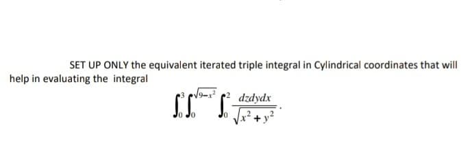 SET UP ONLY the equivalent iterated triple integral in Cylindrical coordinates that will
help in evaluating the integral
dzdydx
Vx² +y²
