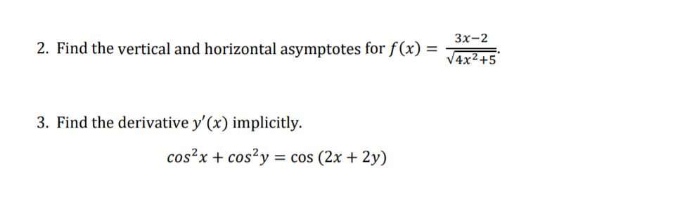 Зx-2
2. Find the vertical and horizontal asymptotes for f(x) =
V4x2+5
3. Find the derivative y'(x) implicitly.
cos²x + cos²y
= cos (2x + 2y)
