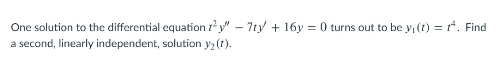 One solution to the differential equation t y" – 7ty + 16y = 0 turns out to be yı(t) = t*. Find
a second, linearly independent, solution y2 (t).
