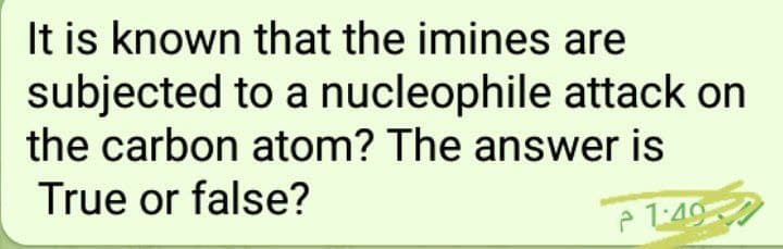It is known that the imines are
subjected to a nucleophile attack on
the carbon atom? The answer is
True or false?
P 1:49
