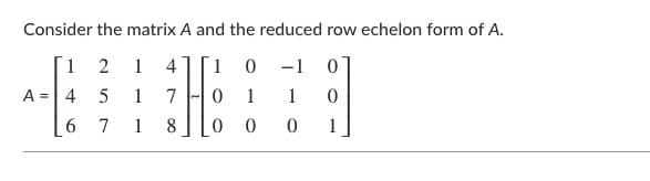 Consider the matrix A and the reduced row echelon form of A.
1
2 1
41[1 0
-1
A =4 5
1
7
1
1
7
1
8
0 0
1
