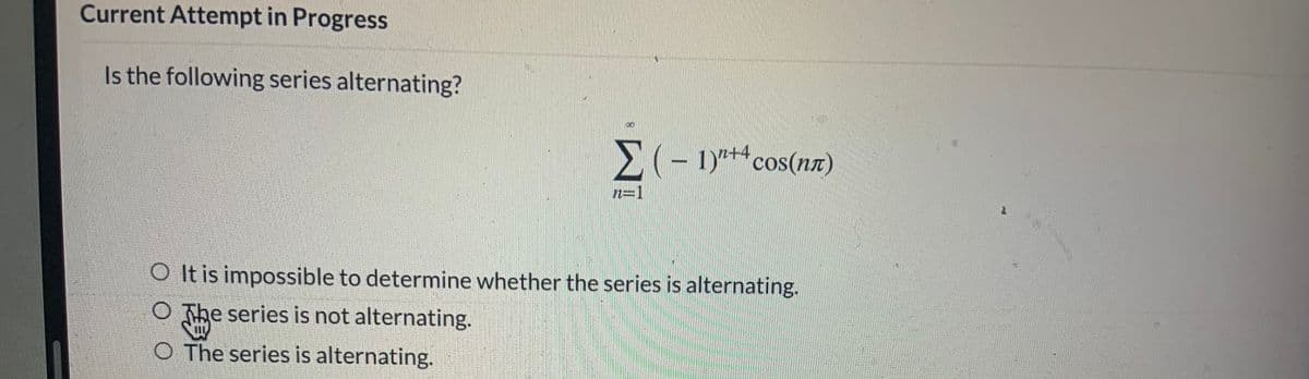 Current Attempt in Progress
Is the following series alternating?
- 1)*+*cos(nx)
2=1
O It is impossible to determine whether the series is alternating.
O The series is not alternating.
O The series is alternating.
