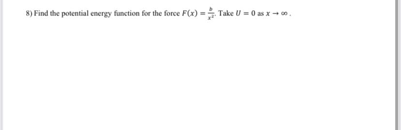 8) Find the potential energy function for the force F(x) =2. Take U = 0 as x → ∞ .