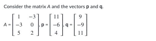 Consider the matrix A and the vectors p and q.
1
-3
11
9
A =
-3
5
2
