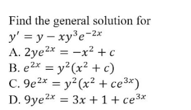 Find the general solution for
y' = y – xy³e-2x
A. 2ye2x = -x² + c
B. e2* = y?(x² + c)
C. 9e2x = y?(x² + ce3*)
D. 9ye2* = 3x + 1+ ce3*
