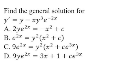 Find the general solution for
y' = y – xy³e-2x
А. 2ye2x — — х2 + с
B. e2x = y2(x² +c)
C. 9e2x = y² (x² + ce³*)
D. 9ye2* = 3x + 1+ ce3*
%3D
