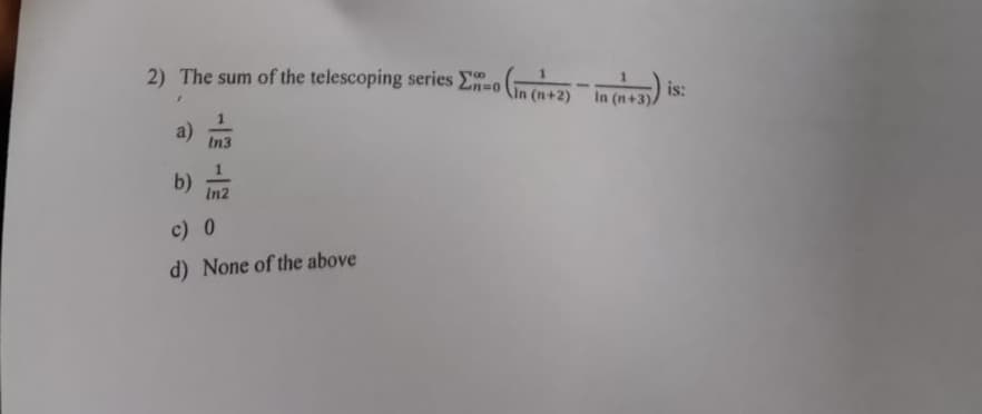 2) The sum of the telescoping series En=o (In (+2) in (n+3))
In
a)
b) In2
c) 0
d) None of the above